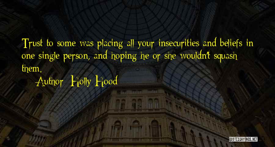 Holly Hood Quotes: Trust To Some Was Placing All Your Insecurities And Beliefs In One Single Person, And Hoping He Or She Wouldn't