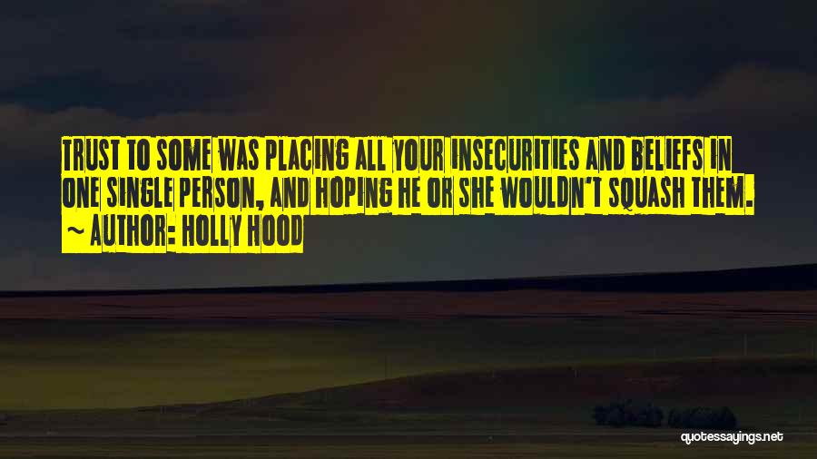 Holly Hood Quotes: Trust To Some Was Placing All Your Insecurities And Beliefs In One Single Person, And Hoping He Or She Wouldn't