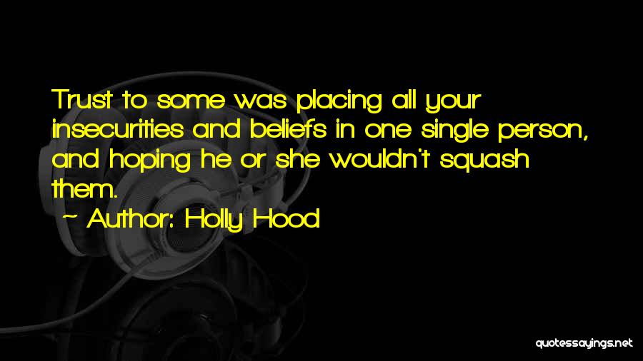 Holly Hood Quotes: Trust To Some Was Placing All Your Insecurities And Beliefs In One Single Person, And Hoping He Or She Wouldn't