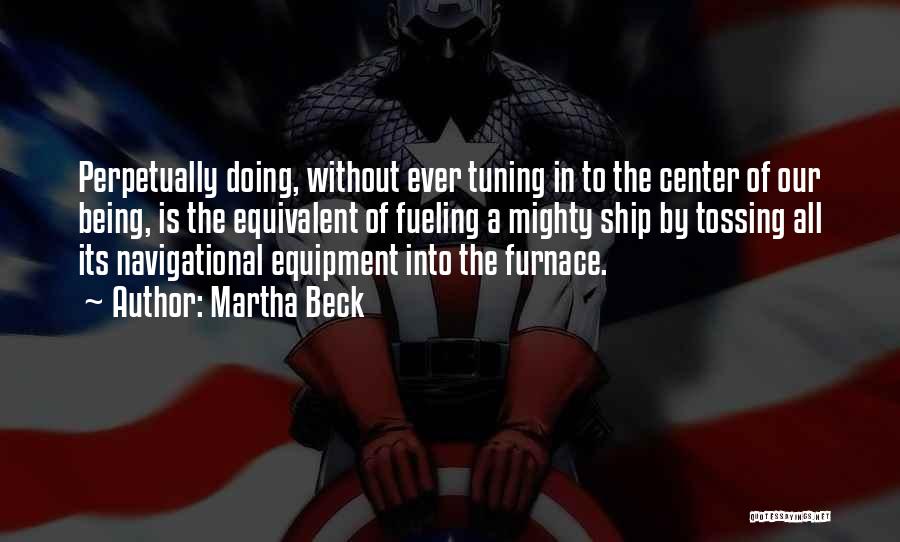 Martha Beck Quotes: Perpetually Doing, Without Ever Tuning In To The Center Of Our Being, Is The Equivalent Of Fueling A Mighty Ship