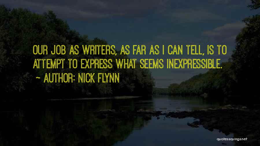 Nick Flynn Quotes: Our Job As Writers, As Far As I Can Tell, Is To Attempt To Express What Seems Inexpressible.