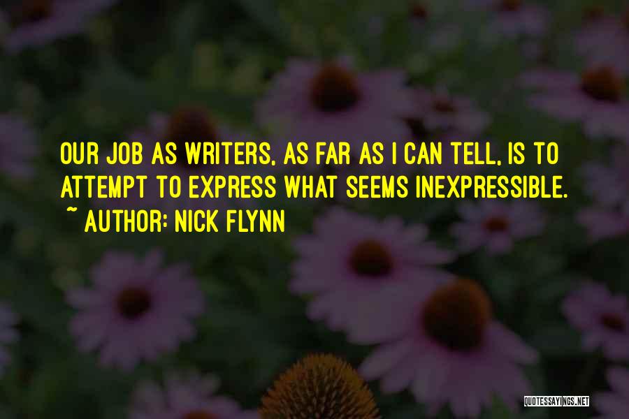 Nick Flynn Quotes: Our Job As Writers, As Far As I Can Tell, Is To Attempt To Express What Seems Inexpressible.