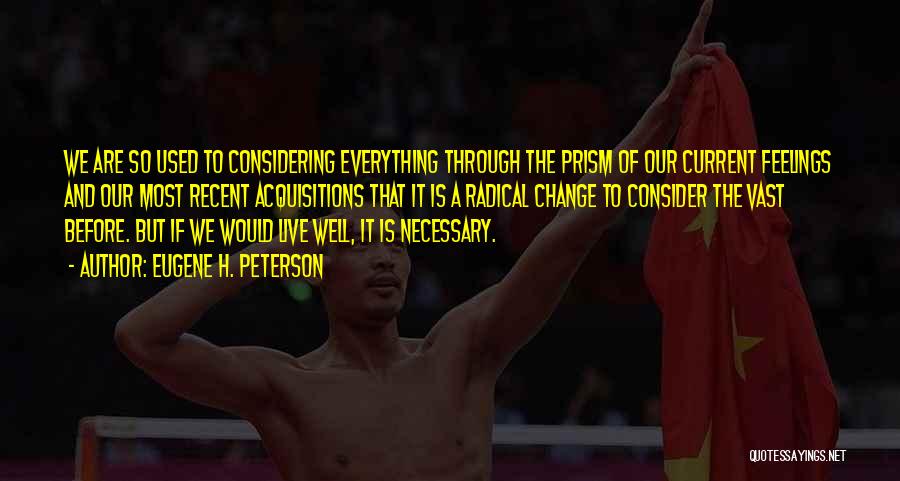 Eugene H. Peterson Quotes: We Are So Used To Considering Everything Through The Prism Of Our Current Feelings And Our Most Recent Acquisitions That
