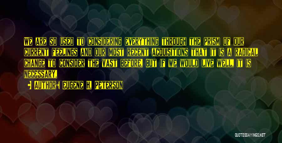 Eugene H. Peterson Quotes: We Are So Used To Considering Everything Through The Prism Of Our Current Feelings And Our Most Recent Acquisitions That