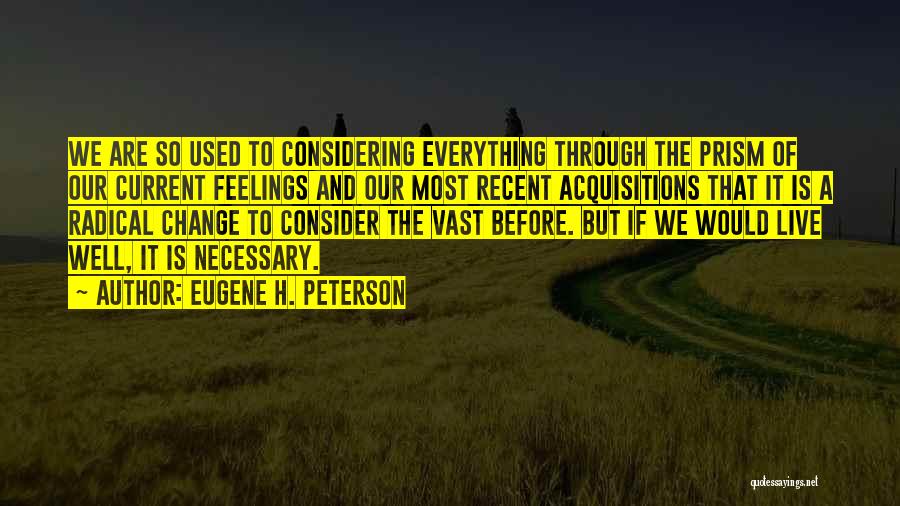 Eugene H. Peterson Quotes: We Are So Used To Considering Everything Through The Prism Of Our Current Feelings And Our Most Recent Acquisitions That