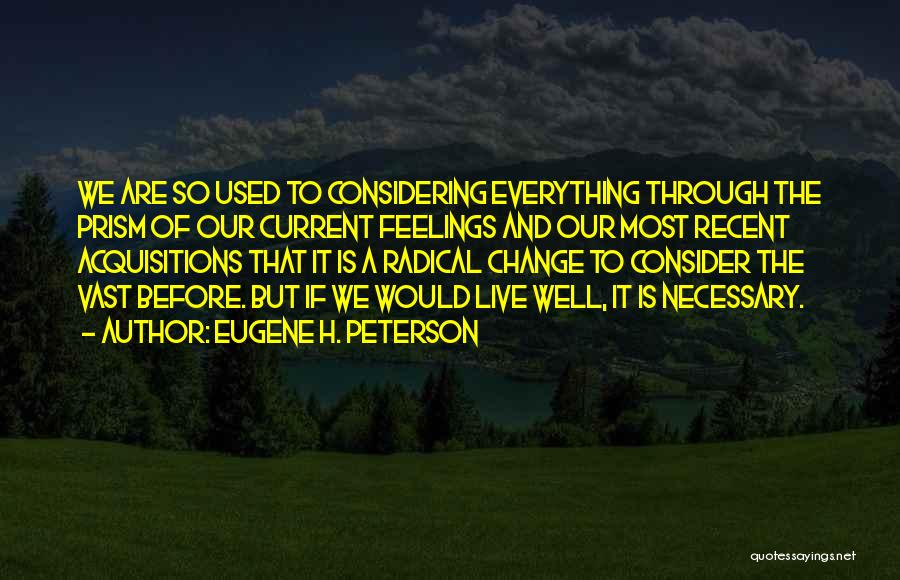 Eugene H. Peterson Quotes: We Are So Used To Considering Everything Through The Prism Of Our Current Feelings And Our Most Recent Acquisitions That