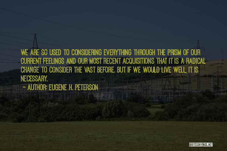 Eugene H. Peterson Quotes: We Are So Used To Considering Everything Through The Prism Of Our Current Feelings And Our Most Recent Acquisitions That