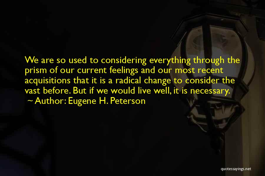 Eugene H. Peterson Quotes: We Are So Used To Considering Everything Through The Prism Of Our Current Feelings And Our Most Recent Acquisitions That