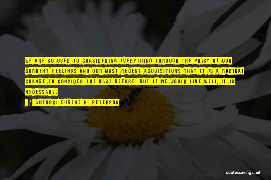 Eugene H. Peterson Quotes: We Are So Used To Considering Everything Through The Prism Of Our Current Feelings And Our Most Recent Acquisitions That