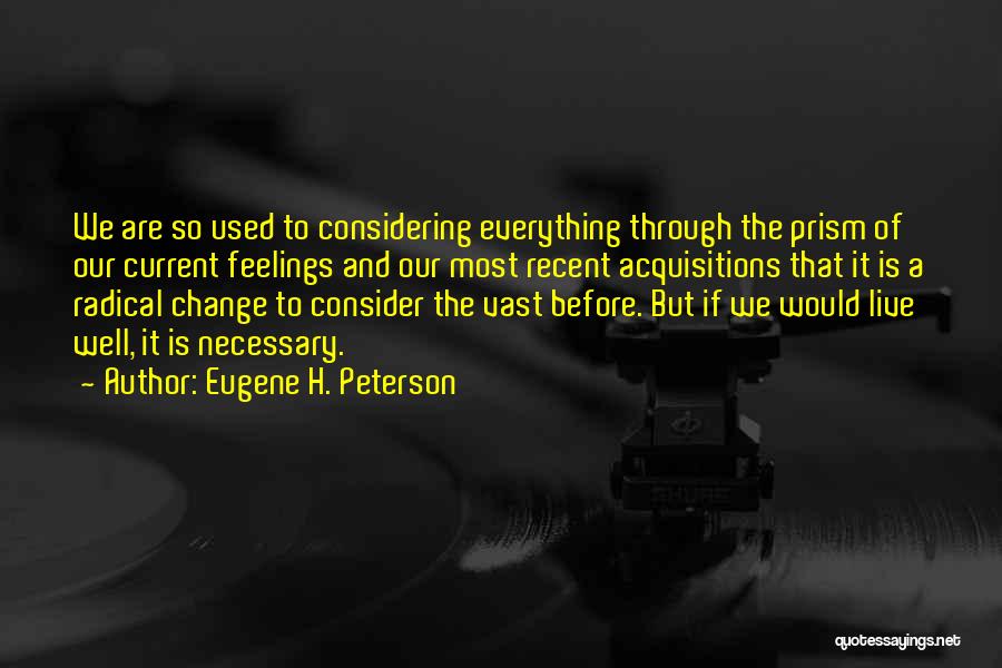 Eugene H. Peterson Quotes: We Are So Used To Considering Everything Through The Prism Of Our Current Feelings And Our Most Recent Acquisitions That