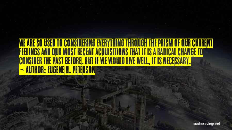 Eugene H. Peterson Quotes: We Are So Used To Considering Everything Through The Prism Of Our Current Feelings And Our Most Recent Acquisitions That