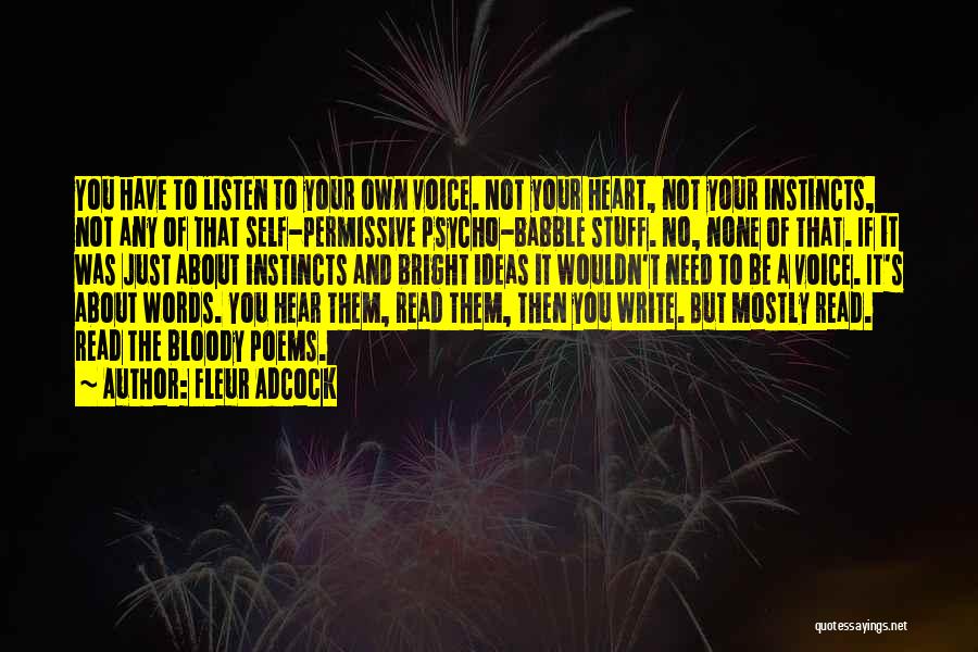 Fleur Adcock Quotes: You Have To Listen To Your Own Voice. Not Your Heart, Not Your Instincts, Not Any Of That Self-permissive Psycho-babble