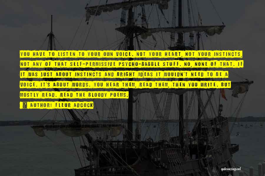 Fleur Adcock Quotes: You Have To Listen To Your Own Voice. Not Your Heart, Not Your Instincts, Not Any Of That Self-permissive Psycho-babble