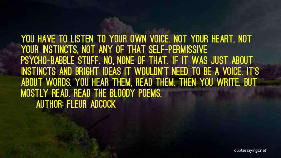 Fleur Adcock Quotes: You Have To Listen To Your Own Voice. Not Your Heart, Not Your Instincts, Not Any Of That Self-permissive Psycho-babble