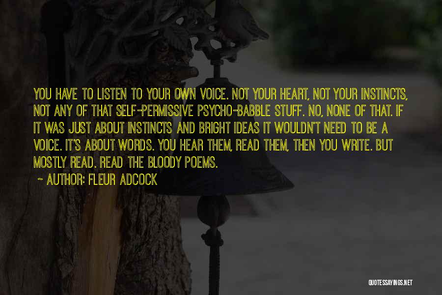 Fleur Adcock Quotes: You Have To Listen To Your Own Voice. Not Your Heart, Not Your Instincts, Not Any Of That Self-permissive Psycho-babble