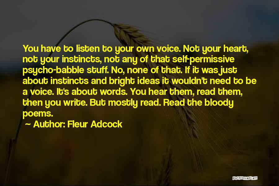 Fleur Adcock Quotes: You Have To Listen To Your Own Voice. Not Your Heart, Not Your Instincts, Not Any Of That Self-permissive Psycho-babble