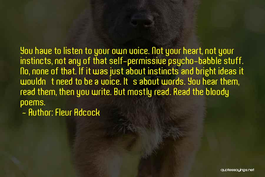 Fleur Adcock Quotes: You Have To Listen To Your Own Voice. Not Your Heart, Not Your Instincts, Not Any Of That Self-permissive Psycho-babble