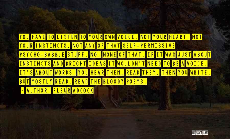 Fleur Adcock Quotes: You Have To Listen To Your Own Voice. Not Your Heart, Not Your Instincts, Not Any Of That Self-permissive Psycho-babble