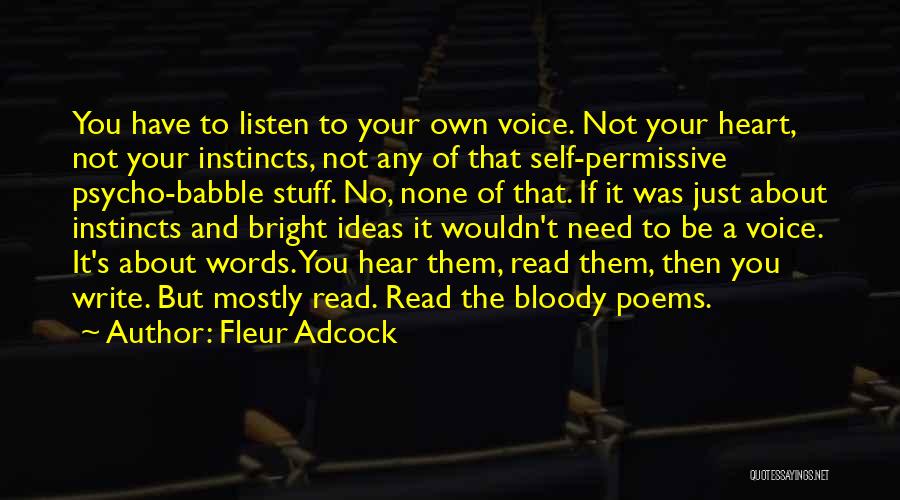 Fleur Adcock Quotes: You Have To Listen To Your Own Voice. Not Your Heart, Not Your Instincts, Not Any Of That Self-permissive Psycho-babble