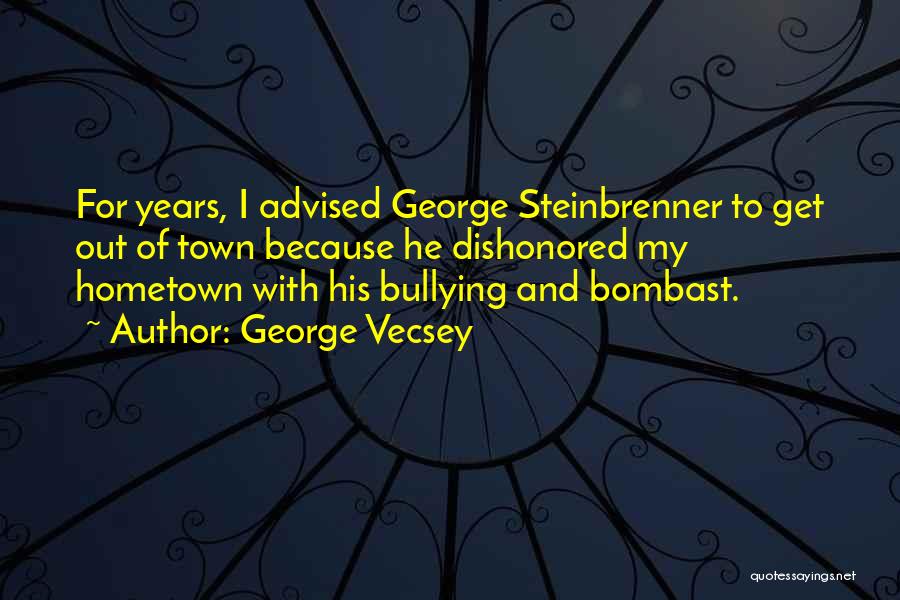 George Vecsey Quotes: For Years, I Advised George Steinbrenner To Get Out Of Town Because He Dishonored My Hometown With His Bullying And