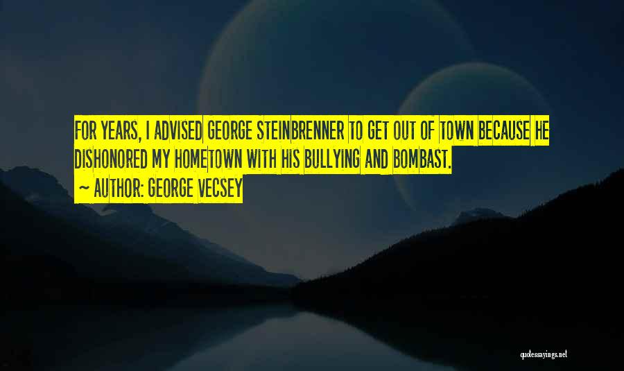 George Vecsey Quotes: For Years, I Advised George Steinbrenner To Get Out Of Town Because He Dishonored My Hometown With His Bullying And