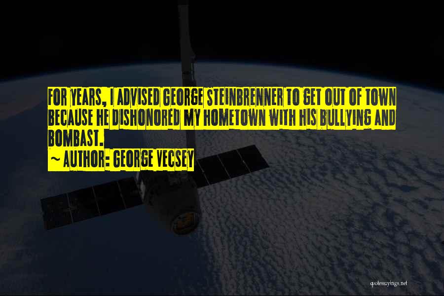 George Vecsey Quotes: For Years, I Advised George Steinbrenner To Get Out Of Town Because He Dishonored My Hometown With His Bullying And