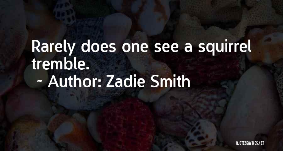 Zadie Smith Quotes: Rarely Does One See A Squirrel Tremble.