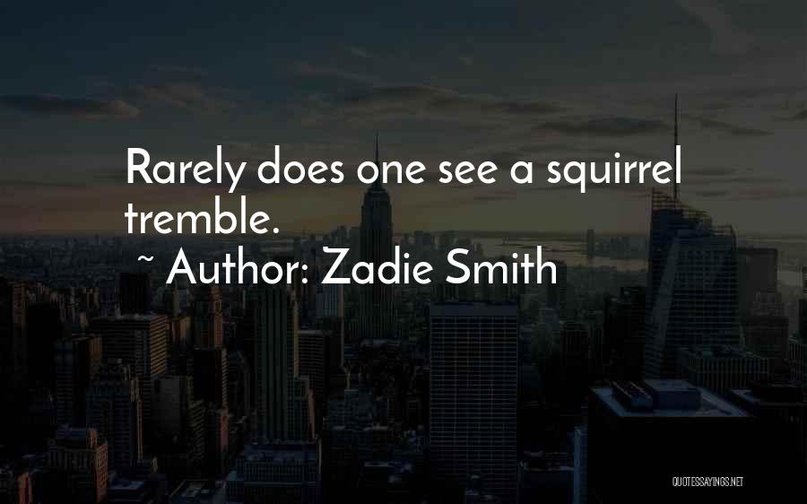 Zadie Smith Quotes: Rarely Does One See A Squirrel Tremble.