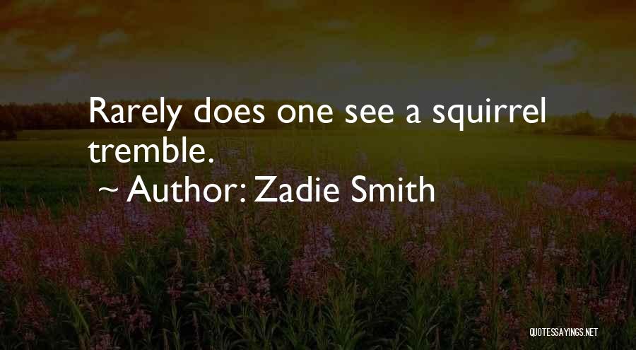 Zadie Smith Quotes: Rarely Does One See A Squirrel Tremble.