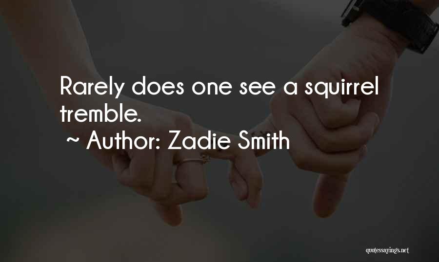 Zadie Smith Quotes: Rarely Does One See A Squirrel Tremble.