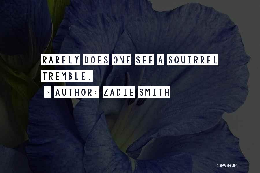 Zadie Smith Quotes: Rarely Does One See A Squirrel Tremble.
