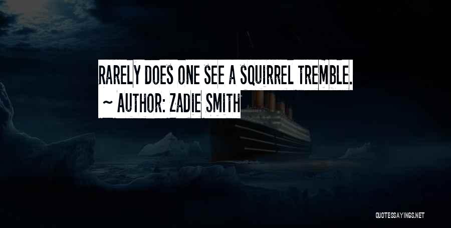 Zadie Smith Quotes: Rarely Does One See A Squirrel Tremble.