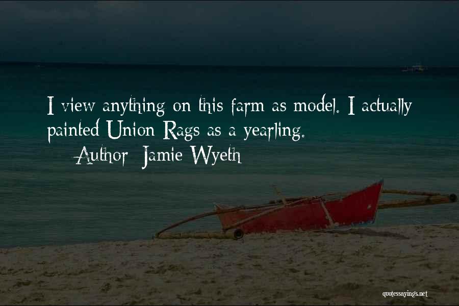 Jamie Wyeth Quotes: I View Anything On This Farm As Model. I Actually Painted Union Rags As A Yearling.