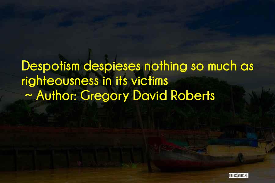 Gregory David Roberts Quotes: Despotism Despieses Nothing So Much As Righteousness In Its Victims