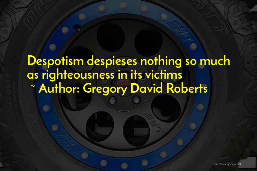 Gregory David Roberts Quotes: Despotism Despieses Nothing So Much As Righteousness In Its Victims