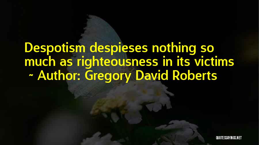 Gregory David Roberts Quotes: Despotism Despieses Nothing So Much As Righteousness In Its Victims