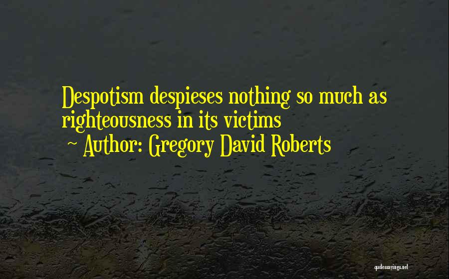 Gregory David Roberts Quotes: Despotism Despieses Nothing So Much As Righteousness In Its Victims