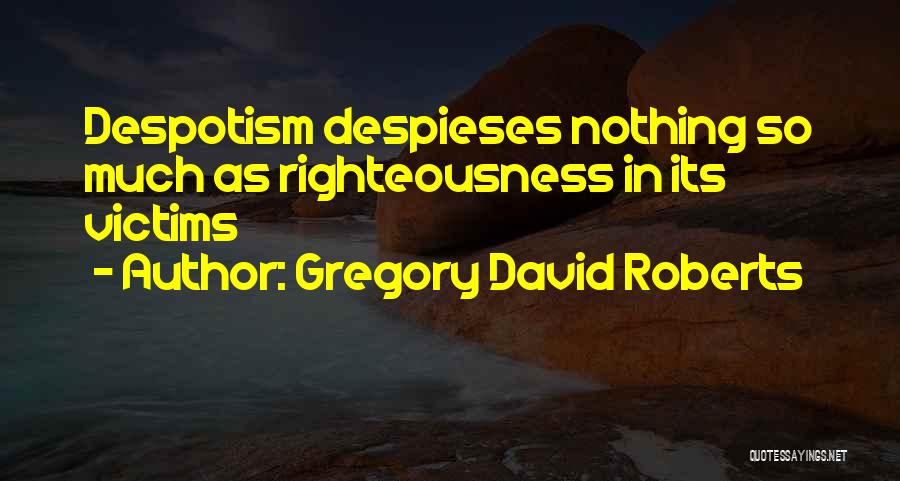 Gregory David Roberts Quotes: Despotism Despieses Nothing So Much As Righteousness In Its Victims