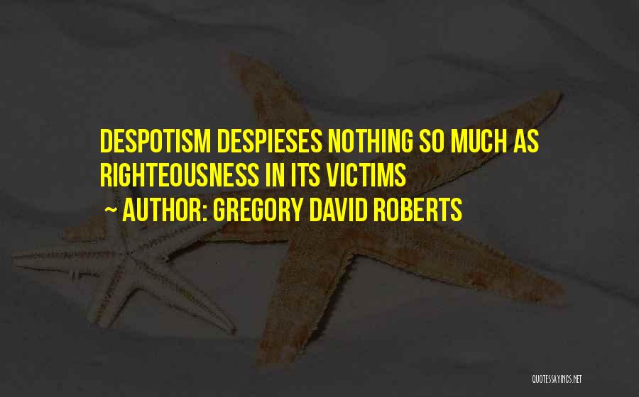 Gregory David Roberts Quotes: Despotism Despieses Nothing So Much As Righteousness In Its Victims