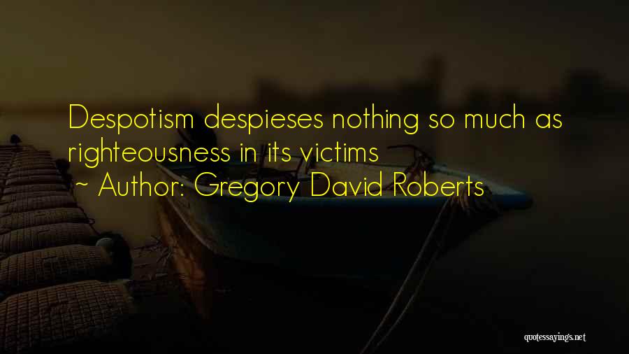 Gregory David Roberts Quotes: Despotism Despieses Nothing So Much As Righteousness In Its Victims