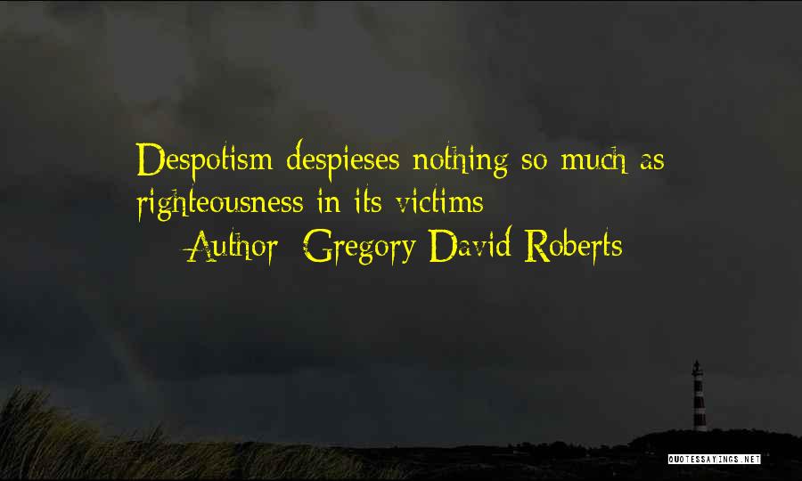 Gregory David Roberts Quotes: Despotism Despieses Nothing So Much As Righteousness In Its Victims