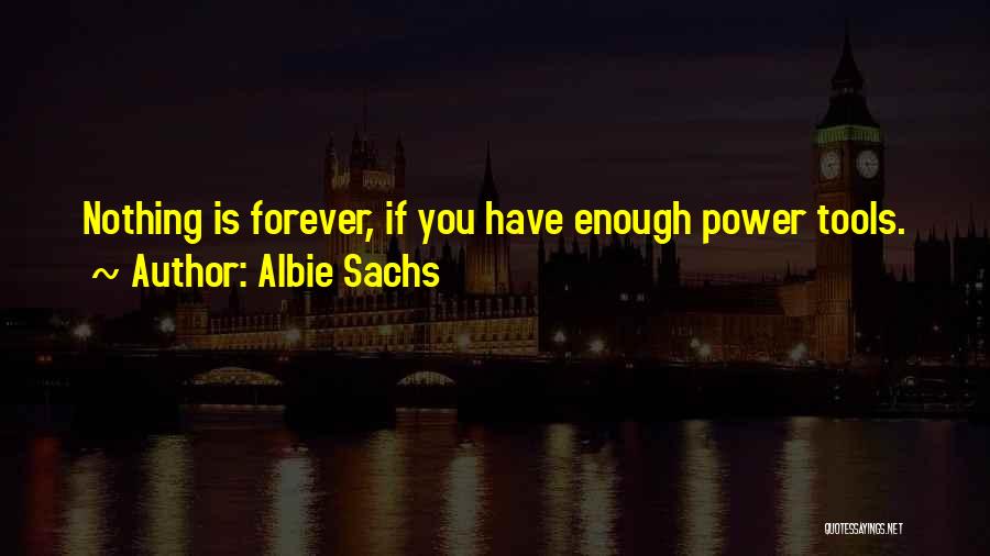 Albie Sachs Quotes: Nothing Is Forever, If You Have Enough Power Tools.