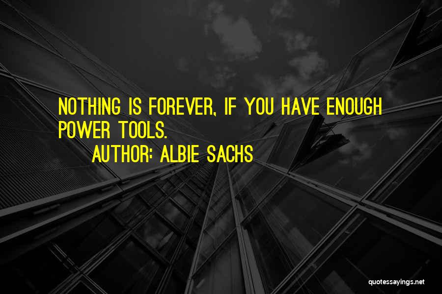 Albie Sachs Quotes: Nothing Is Forever, If You Have Enough Power Tools.