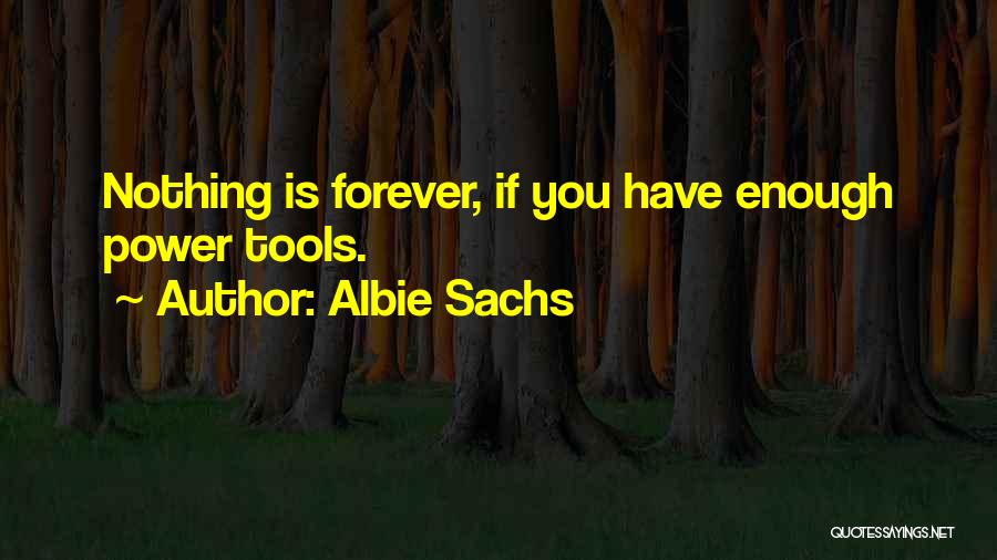 Albie Sachs Quotes: Nothing Is Forever, If You Have Enough Power Tools.