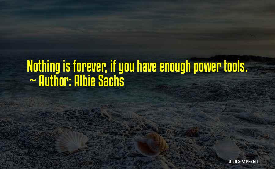 Albie Sachs Quotes: Nothing Is Forever, If You Have Enough Power Tools.