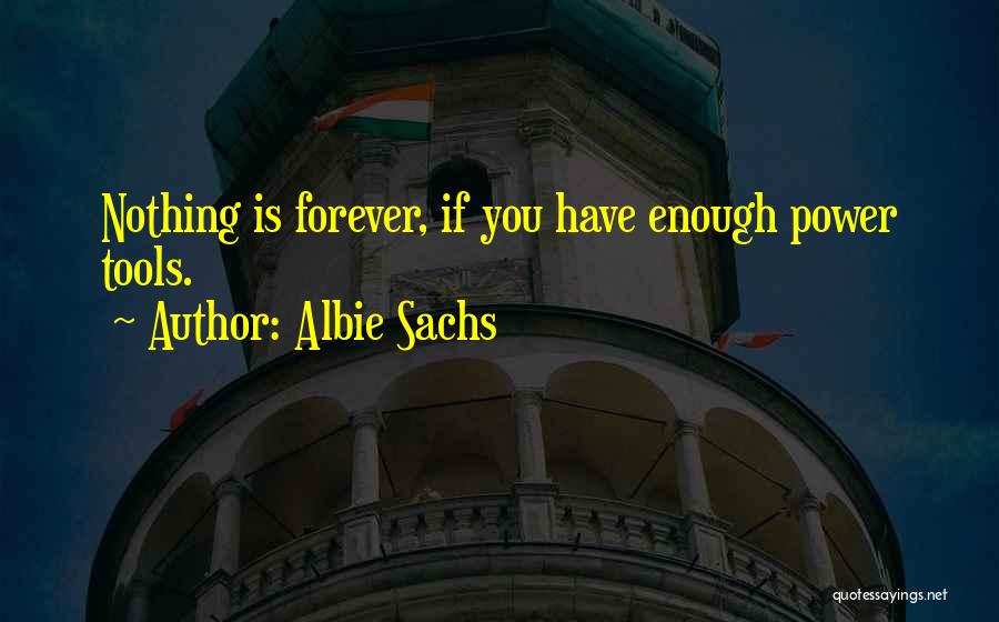 Albie Sachs Quotes: Nothing Is Forever, If You Have Enough Power Tools.