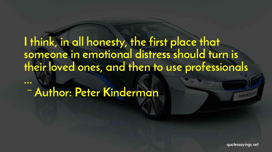 Peter Kinderman Quotes: I Think, In All Honesty, The First Place That Someone In Emotional Distress Should Turn Is Their Loved Ones, And