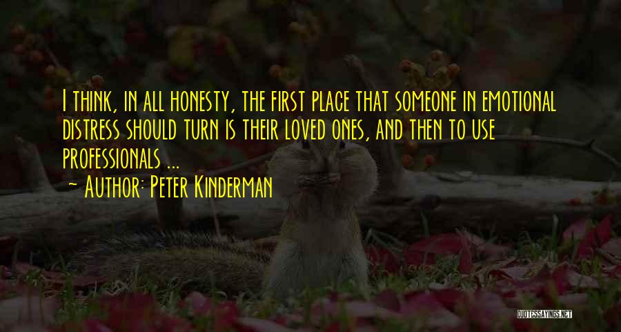 Peter Kinderman Quotes: I Think, In All Honesty, The First Place That Someone In Emotional Distress Should Turn Is Their Loved Ones, And