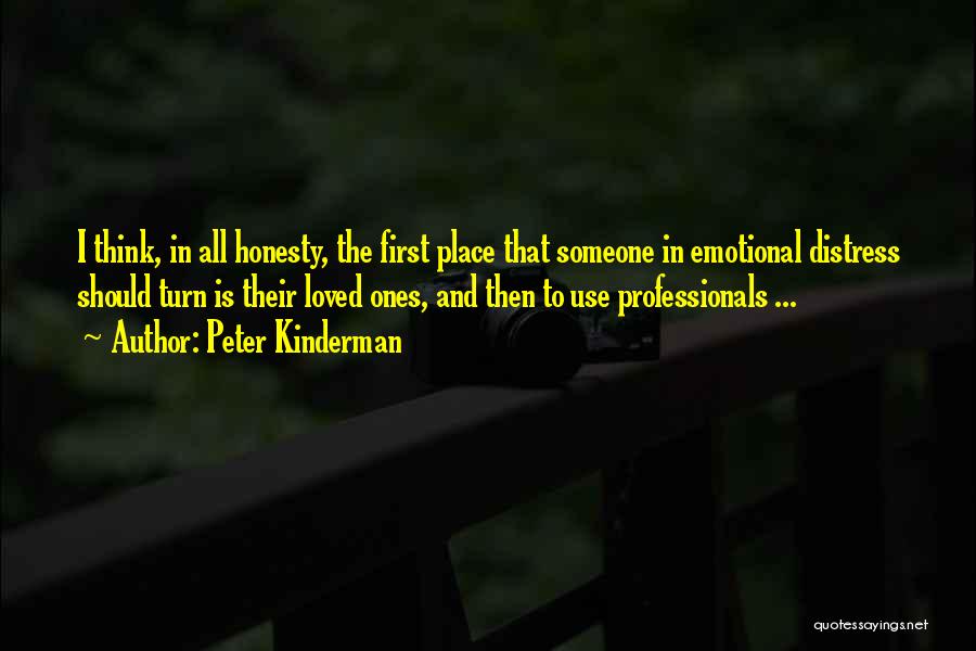 Peter Kinderman Quotes: I Think, In All Honesty, The First Place That Someone In Emotional Distress Should Turn Is Their Loved Ones, And