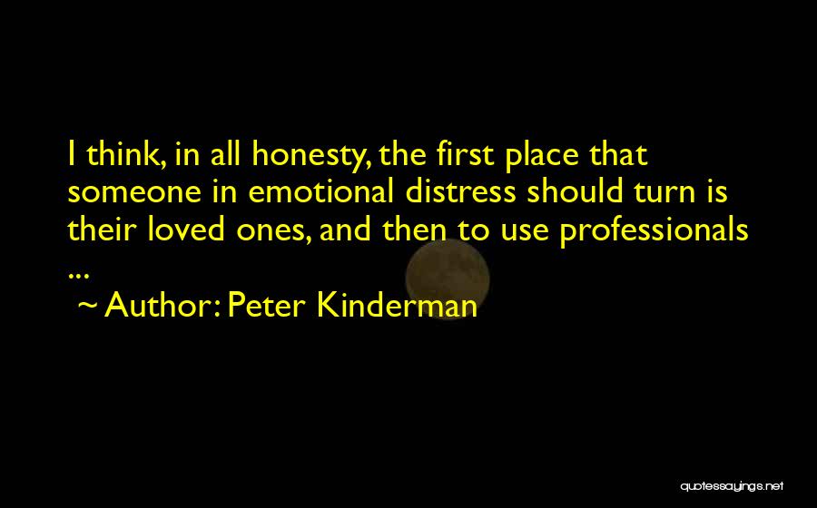 Peter Kinderman Quotes: I Think, In All Honesty, The First Place That Someone In Emotional Distress Should Turn Is Their Loved Ones, And